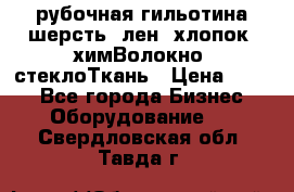 рубочная гильотина шерсть, лен, хлопок, химВолокно, стеклоТкань › Цена ­ 100 - Все города Бизнес » Оборудование   . Свердловская обл.,Тавда г.